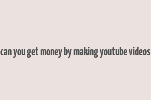 can you get money by making youtube videos