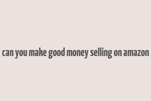 can you make good money selling on amazon