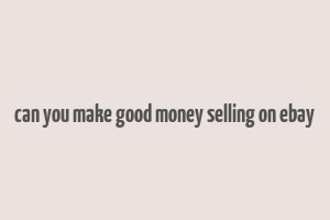 can you make good money selling on ebay