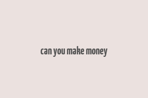 can you make money