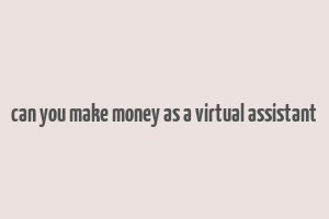 can you make money as a virtual assistant