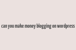 can you make money blogging on wordpress