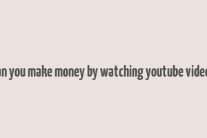 can you make money by watching youtube videos