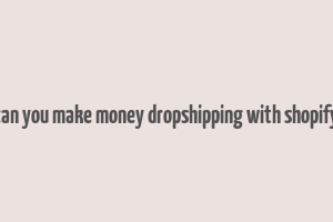 can you make money dropshipping with shopify