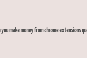 can you make money from chrome extensions quora