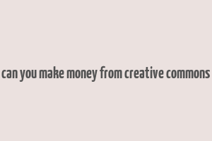 can you make money from creative commons