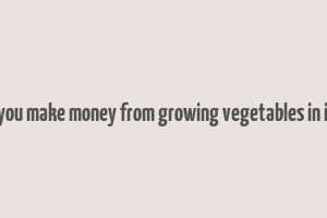 can you make money from growing vegetables in india