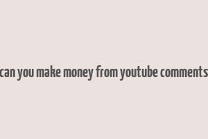 can you make money from youtube comments