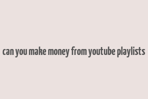 can you make money from youtube playlists