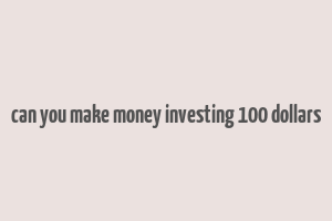 can you make money investing 100 dollars