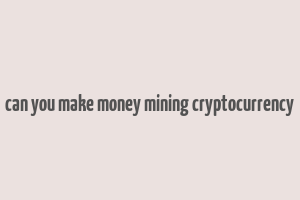 can you make money mining cryptocurrency