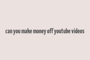 can you make money off youtube videos