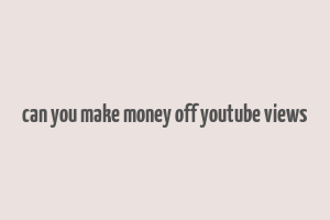 can you make money off youtube views