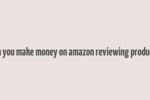 can you make money on amazon reviewing products