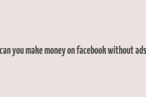 can you make money on facebook without ads