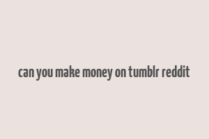 can you make money on tumblr reddit