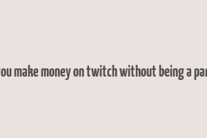 can you make money on twitch without being a partner