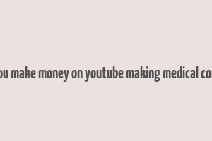 can you make money on youtube making medical content