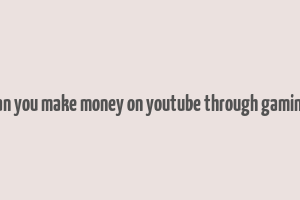 can you make money on youtube through gaming