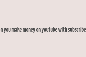 can you make money on youtube with subscribers