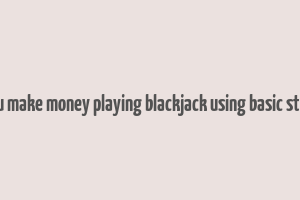 can you make money playing blackjack using basic strategy