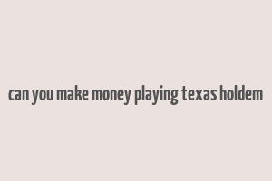 can you make money playing texas holdem