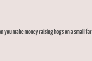 can you make money raising hogs on a small farm