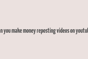 can you make money reposting videos on youtube