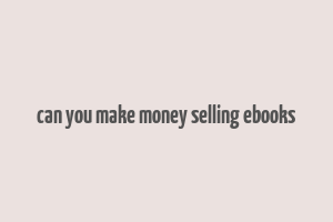 can you make money selling ebooks