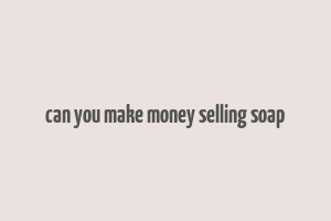 can you make money selling soap