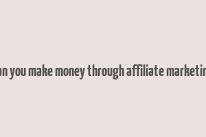 can you make money through affiliate marketing