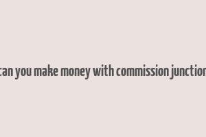 can you make money with commission junction