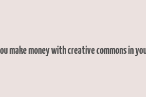 can you make money with creative commons in youtube