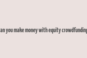 can you make money with equity crowdfunding