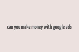 can you make money with google ads