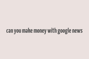 can you make money with google news