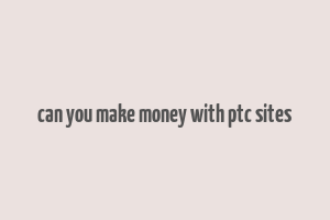 can you make money with ptc sites