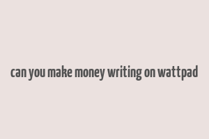 can you make money writing on wattpad