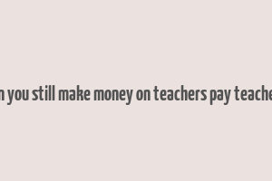 can you still make money on teachers pay teachers