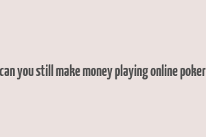 can you still make money playing online poker