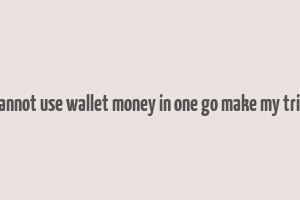 cannot use wallet money in one go make my trip