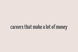 careers that make a lot of money