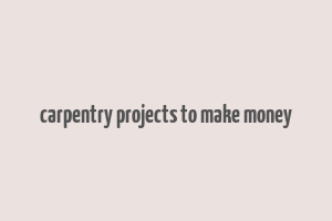 carpentry projects to make money