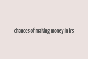 chances of making money in irs