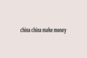 china china make money