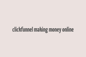 clickfunnel making money online