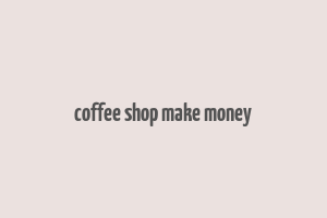 coffee shop make money