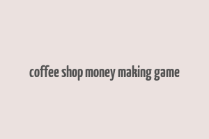 coffee shop money making game