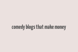 comedy blogs that make money