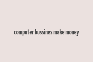 computer bussines make money